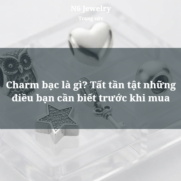 Charm bạc là gì? Tất tần tật những điều bạn cần biết trước khi mua